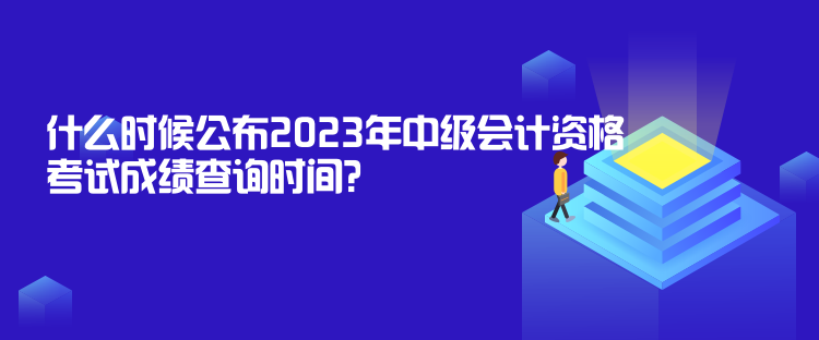 什么時(shí)候公布2023年中級(jí)會(huì)計(jì)資格考試成績查詢時(shí)間？
