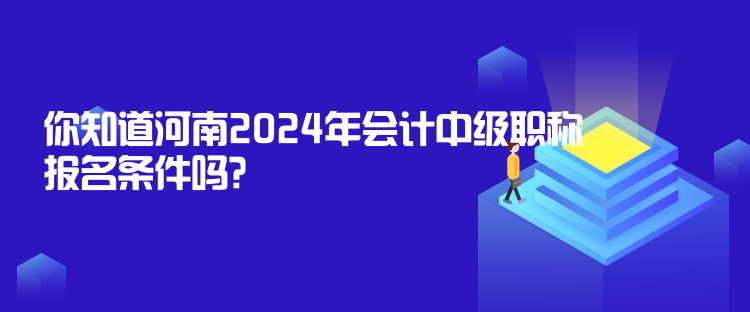 你知道河南2024年會計(jì)中級職稱報(bào)名條件嗎？