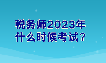 稅務(wù)師2023年什么時候考試？