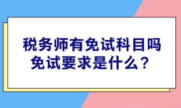 稅務(wù)師有免試科目嗎？免試要求是什么？