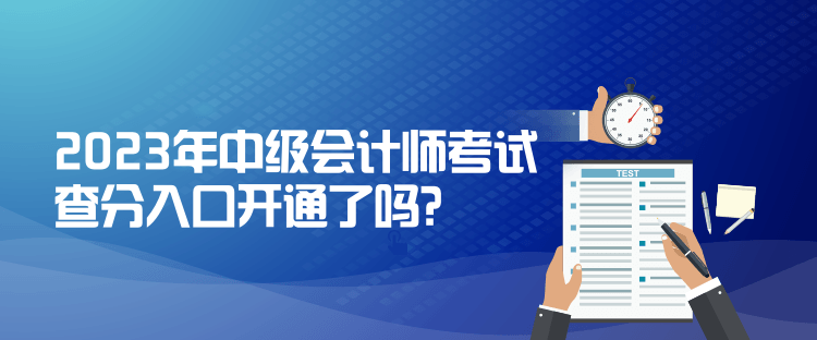 2023年中級會計師考試查分入口開通了嗎？