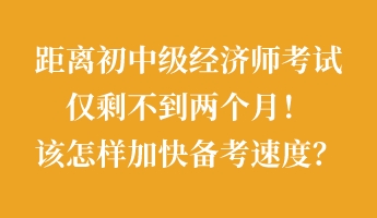 距離初中級(jí)經(jīng)濟(jì)師考試僅剩不到兩個(gè)月！該怎樣加快備考速度？