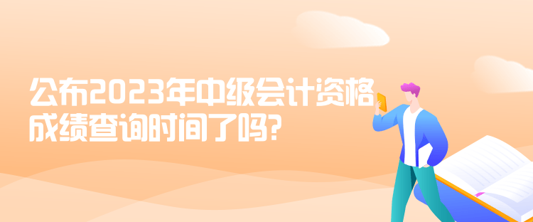 公布2023年中級會計資格成績查詢時間了嗎？