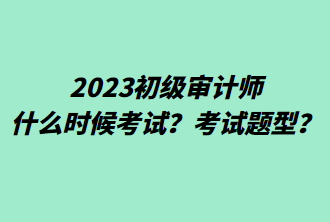 2023初級審計(jì)師什么時候考試？考試題型？