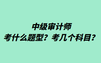 中級審計(jì)師考什么題型？考幾個科目？