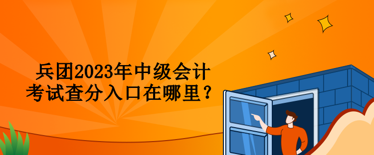 兵團2023年中級會計考試查分入口在哪里？