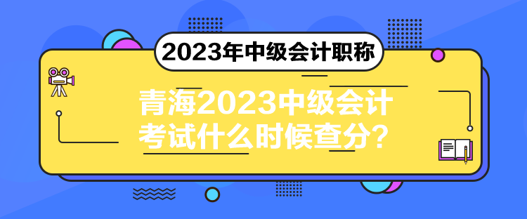 青海2023中級會計考試什么時候查分？