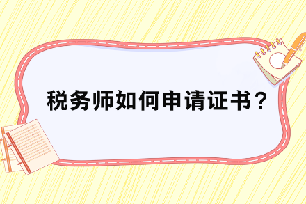 稅務(wù)師如何申請(qǐng)證書？
