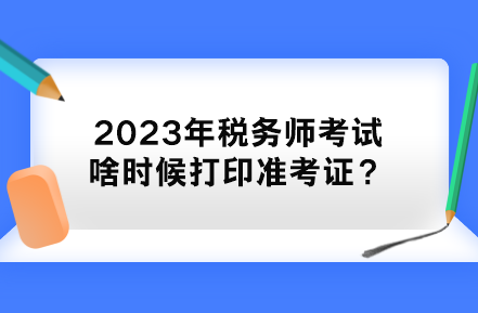 2023年稅務師考試啥時候打印準考證？