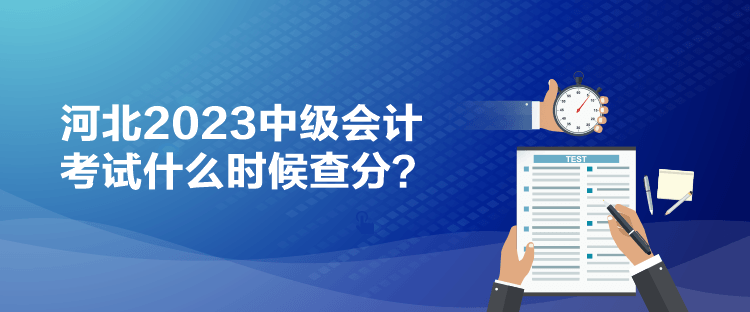 河北2023中級會計(jì)考試什么時候查分？