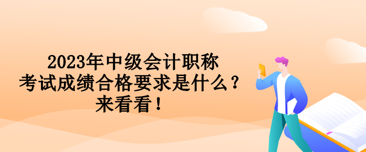 2023年中級會計職稱考試成績合格要求是什么？來看看！