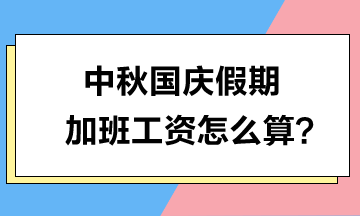 中秋國(guó)慶假期加班工資怎么算？