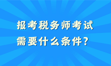 報(bào)考稅務(wù)師考試需要什么條件？