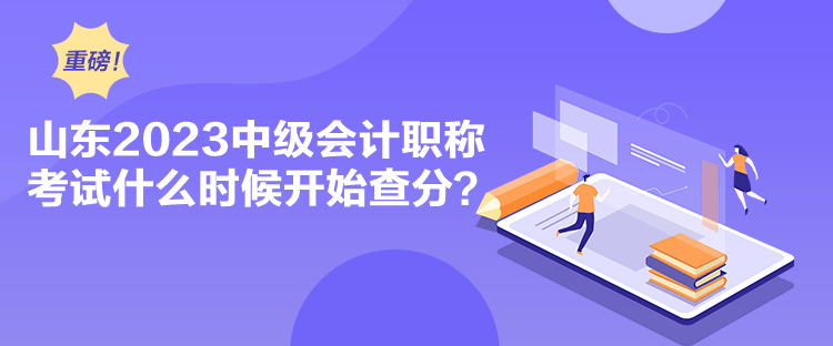 山東2023中級會計職稱考試什么時候開始查分？
