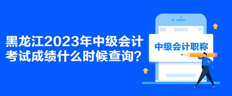 黑龍江2023年中級(jí)會(huì)計(jì)考試成績(jī)什么時(shí)候查詢(xún)？