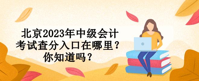 北京2023年中級(jí)會(huì)計(jì)考試查分入口在哪里？你知道嗎？