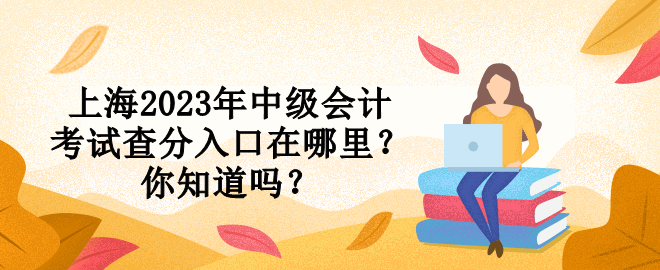 上海2023年中級會計考試查分入口在哪里？你知道嗎？