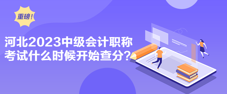 河北2023中級(jí)會(huì)計(jì)職稱考試什么時(shí)候開始查分？