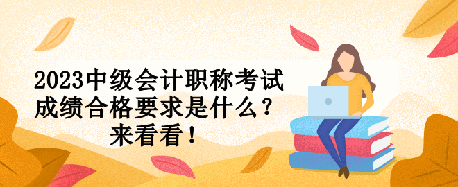 2023中級會計職稱考試成績合格要求是什么？來看看！