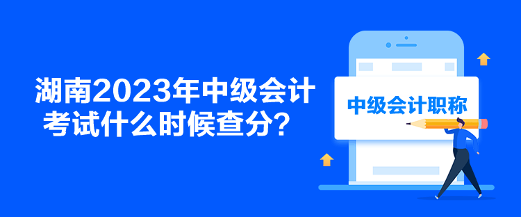湖南2023年中級會計考試什么時候查分？