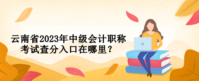 云南省2023年中級會計職稱考試查分入口在哪里？