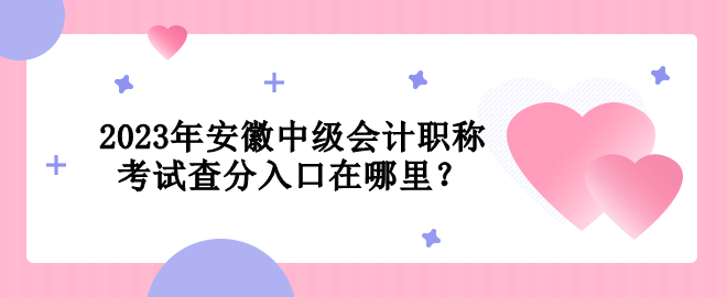 2023年安徽中級會計職稱考試查分入口在哪里？