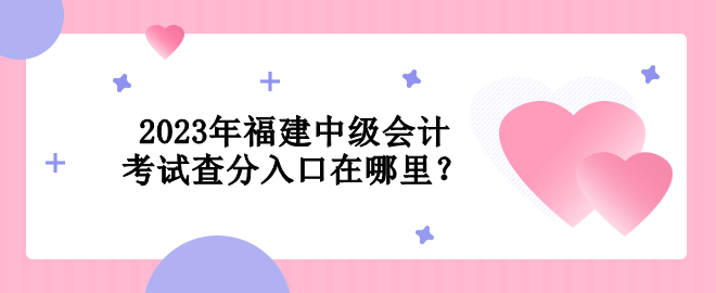 2023年福建中級會計考試查分入口在哪里？