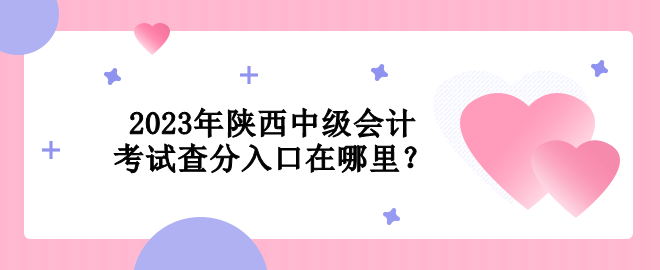 2023年陜西中級(jí)會(huì)計(jì)考試查分入口在哪里？