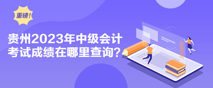 貴州2023年中級(jí)會(huì)計(jì)考試成績(jī)?cè)谀睦锊樵?xún)？