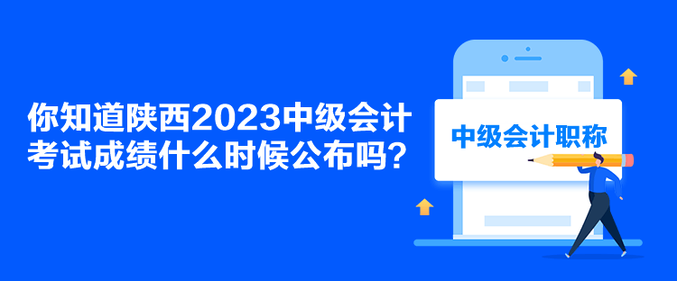 你知道陜西2023中級會計考試成績什么時候公布嗎？