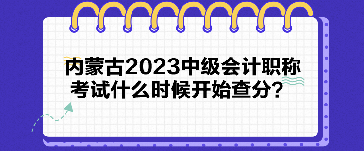 內(nèi)蒙古2023中級(jí)會(huì)計(jì)職稱考試什么時(shí)候開始查分？