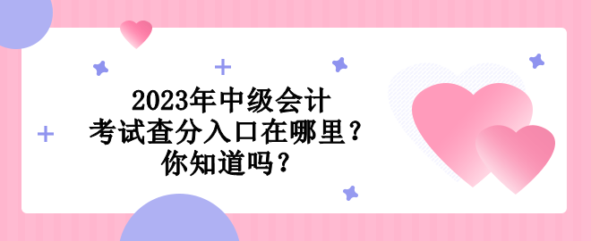 2023年中級(jí)會(huì)計(jì)考試查分入口在哪里？你知道嗎？