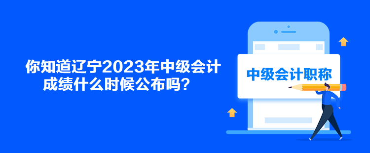 你知道遼寧2023年中級會計成績什么時候公布嗎？