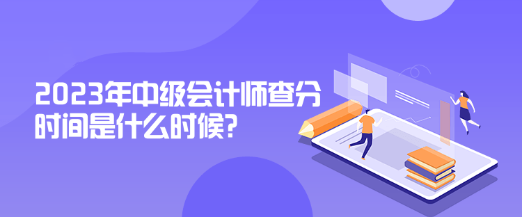 2023年中級(jí)會(huì)計(jì)師查分時(shí)間是什么時(shí)候？