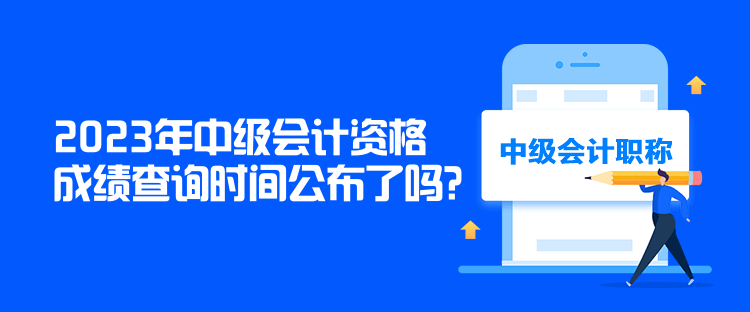 2023年中級會計資格成績查詢時間公布了嗎？