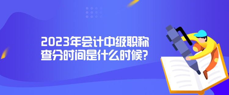 2023年會(huì)計(jì)中級職稱查分時(shí)間是什么時(shí)候？