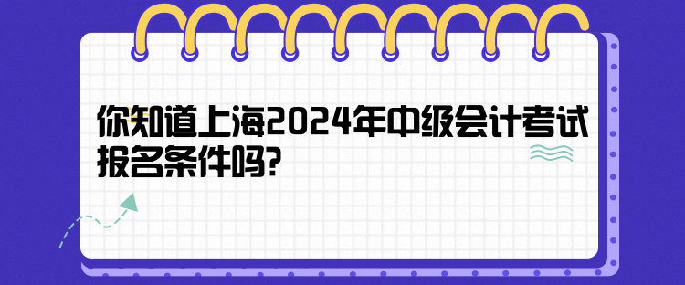 你知道上海2024年中級會計考試報名條件嗎？