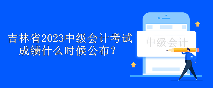 吉林省2023中級會計(jì)考試成績什么時候公布？