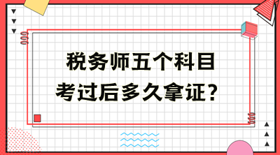 稅務(wù)師五個科目考過后多久拿證？