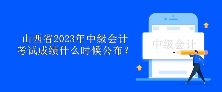 山西省2023年中級(jí)會(huì)計(jì)考試成績(jī)什么時(shí)候公布？