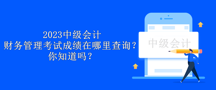 2023中級會計財務管理考試成績在哪里查詢？你知道嗎？
