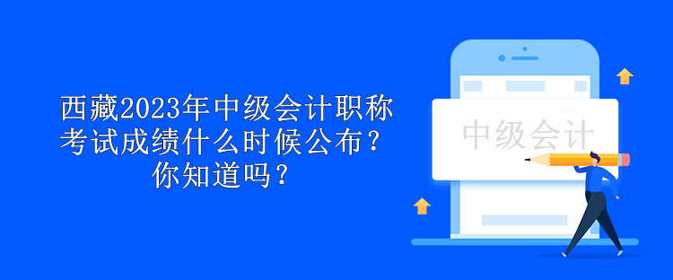 西藏2023年中級(jí)會(huì)計(jì)職稱考試成績(jī)什么時(shí)候公布？你知道嗎？