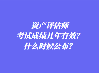 資產評估師考試成績幾年有效？什么時候公布？