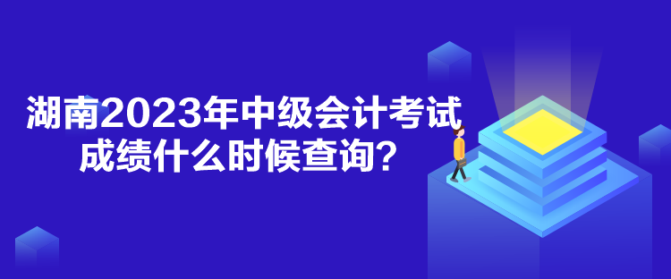 湖南2023年中級(jí)會(huì)計(jì)考試成績(jī)什么時(shí)候查詢？