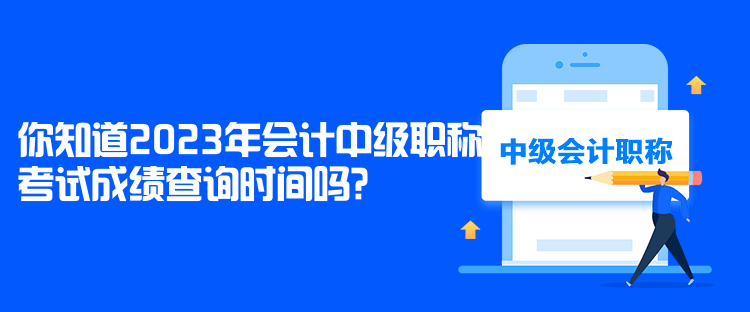 你知道2023年會(huì)計(jì)中級(jí)職稱考試成績(jī)查詢時(shí)間嗎？