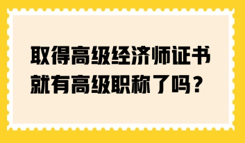 取得高級經(jīng)濟師證書就有高級職稱了嗎？
