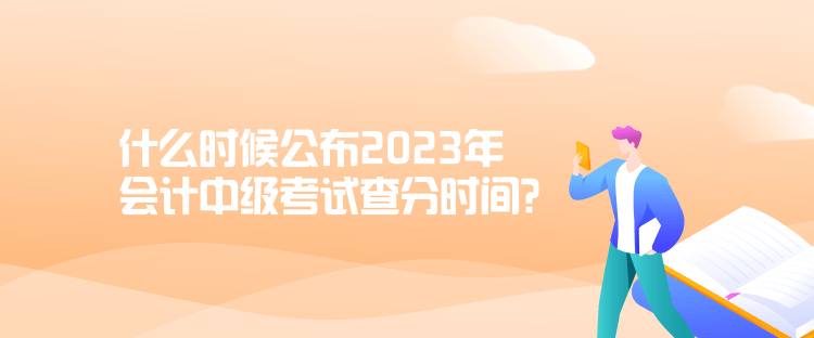 什么時候公布2023年會計(jì)中級考試查分時間？