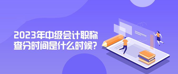 2023年中級(jí)會(huì)計(jì)職稱(chēng)查分時(shí)間是什么時(shí)候？公布了嗎？