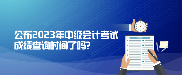 公布2023年中級會計(jì)考試成績查詢時間了嗎？