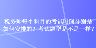 稅務師每個科目的考試時間分別是如何安排的？考試題型是不是一樣？